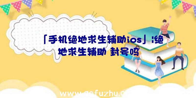 「手机绝地求生辅助ios」|绝地求生辅助